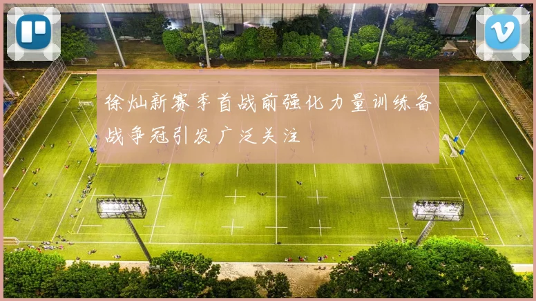徐灿新赛季首战前强化力量训练备战争冠引发广泛关注