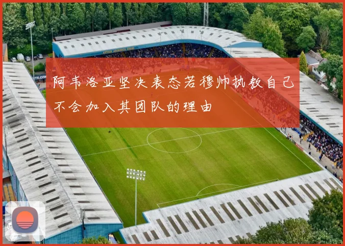 阿韦洛亚坚决表态若穆帅执教自己不会加入其团队的理由