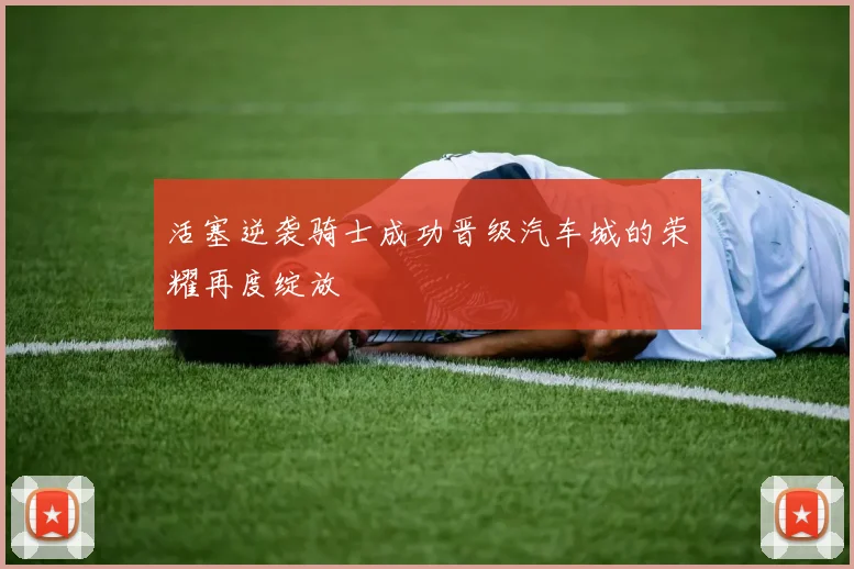 活塞逆袭骑士成功晋级汽车城的荣耀再度绽放