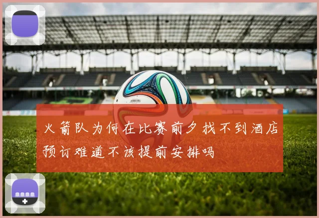 火箭队为何在比赛前夕找不到酒店预订难道不该提前安排吗