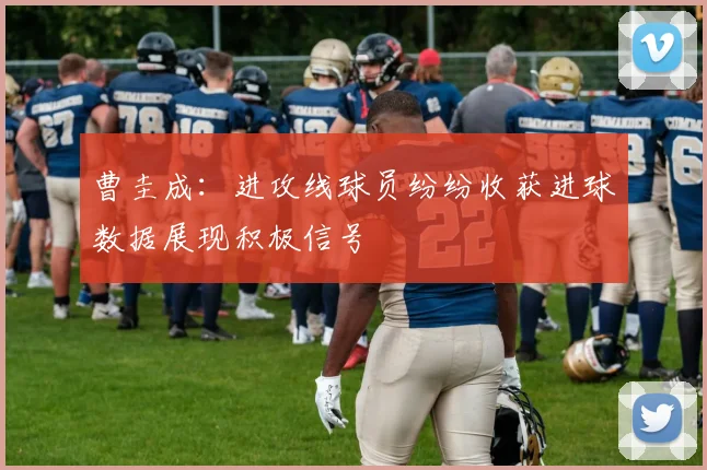 曹圭成：进攻线球员纷纷收获进球数据展现积极信号