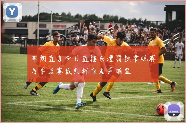 布朗直言今日直播或遭罚款常规赛与季后赛裁判标准差异明显