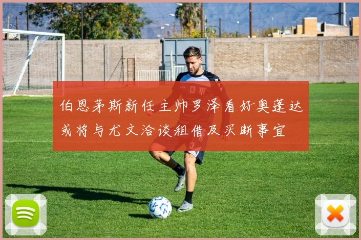 伯恩茅斯新任主帅罗泽看好奥蓬达或将与尤文洽谈租借及买断事宜