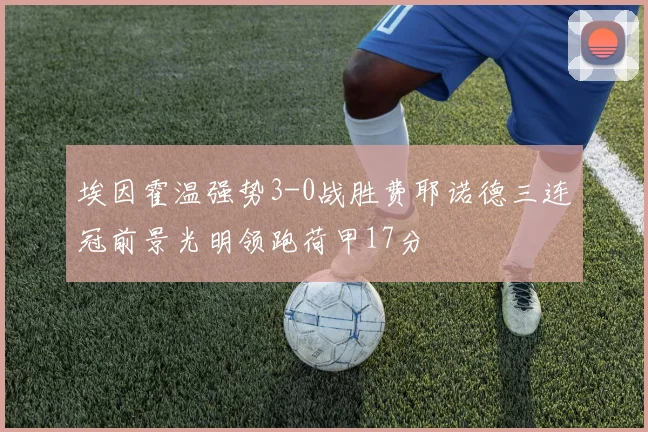 埃因霍温强势3-0战胜费耶诺德三连冠前景光明领跑荷甲17分