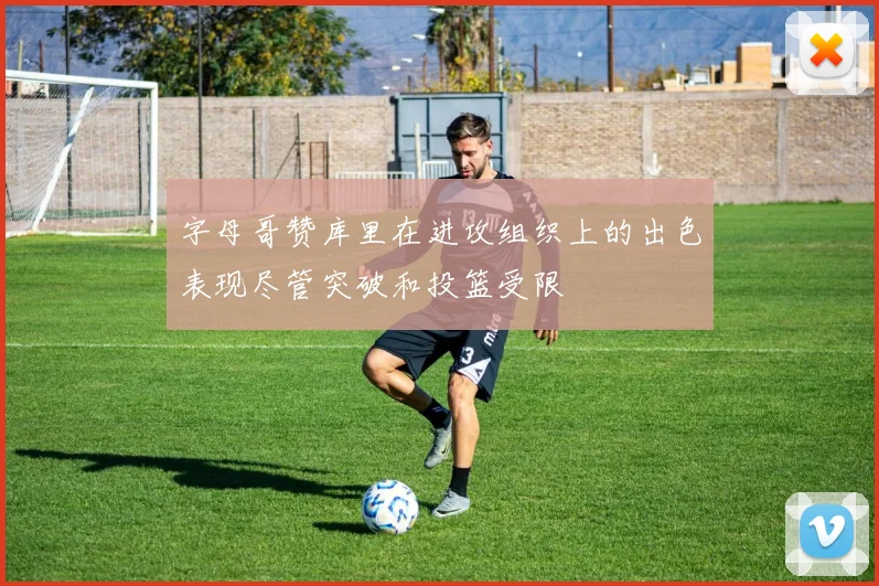 字母哥赞库里在进攻组织上的出色表现尽管突破和投篮受限