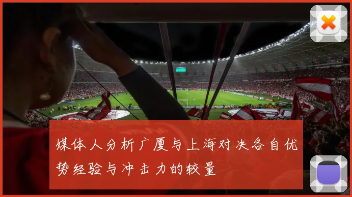 媒体人分析广厦与上海对决各自优势经验与冲击力的较量