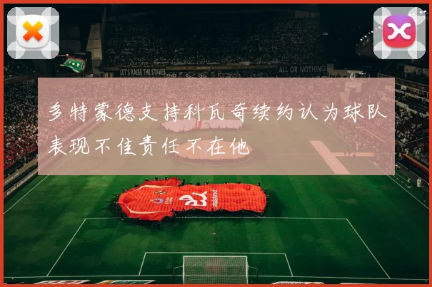 多特蒙德支持科瓦奇续约认为球队表现不佳责任不在他