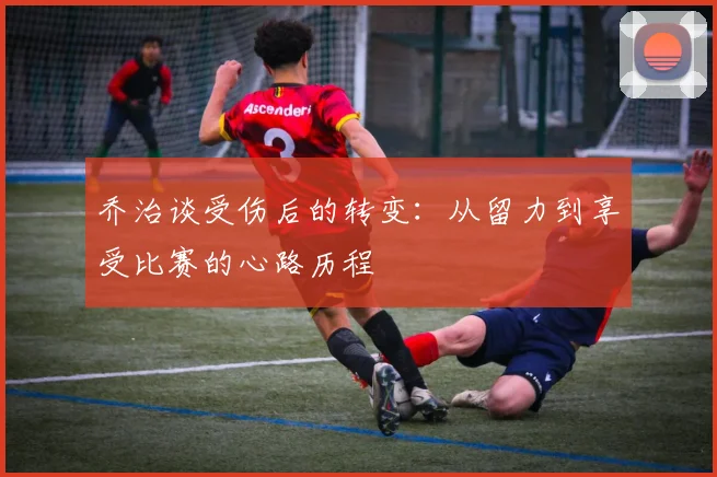 乔治谈受伤后的转变：从留力到享受比赛的心路历程