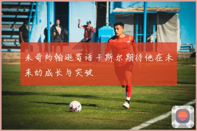 米奇约翰逊寄语卡斯尔期待他在未来的成长与突破
