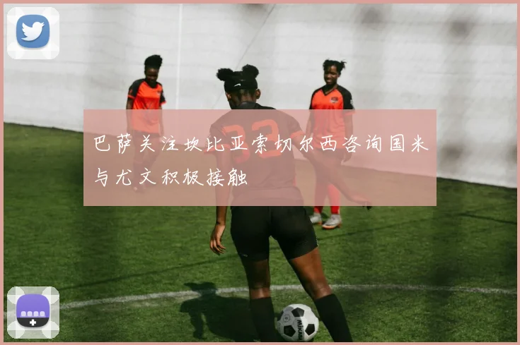 巴萨关注坎比亚索切尔西咨询国米与尤文积极接触
