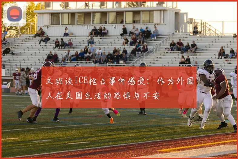 文班谈ICE枪击事件感受：作为外国人在美国生活的恐惧与不安