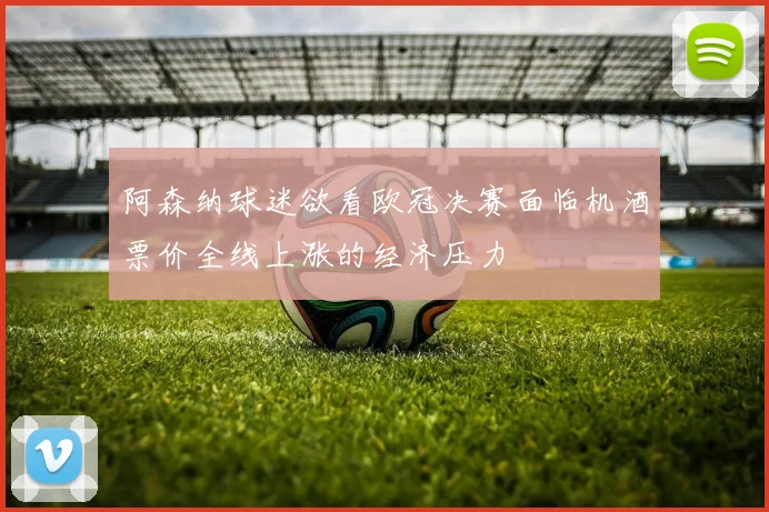 阿森纳球迷欲看欧冠决赛面临机酒票价全线上涨的经济压力