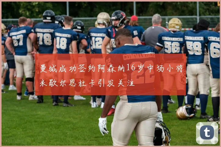 曼城成功签约阿森纳16岁中场小将米歇尔恩杜卡引发关注