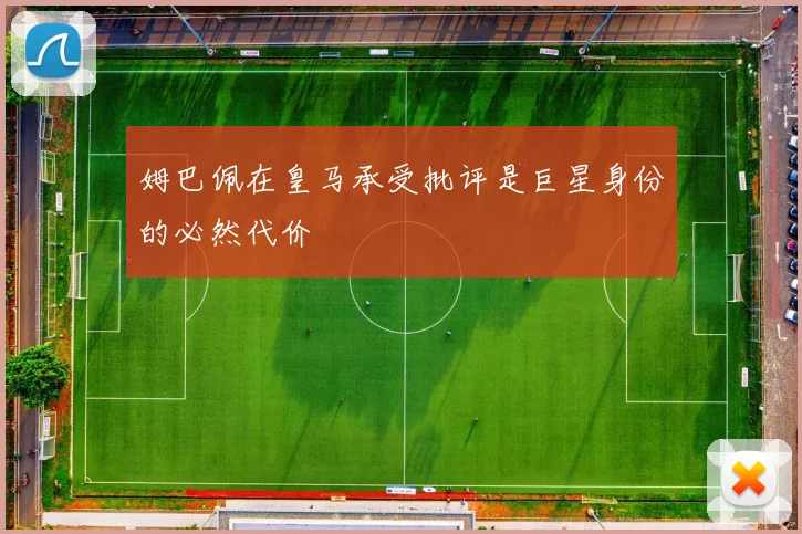姆巴佩在皇马承受批评是巨星身份的必然代价